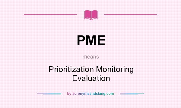 What does PME mean? It stands for Prioritization Monitoring Evaluation