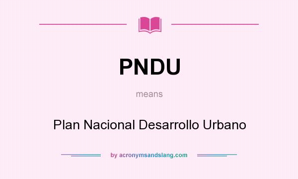 What does PNDU mean? It stands for Plan Nacional Desarrollo Urbano