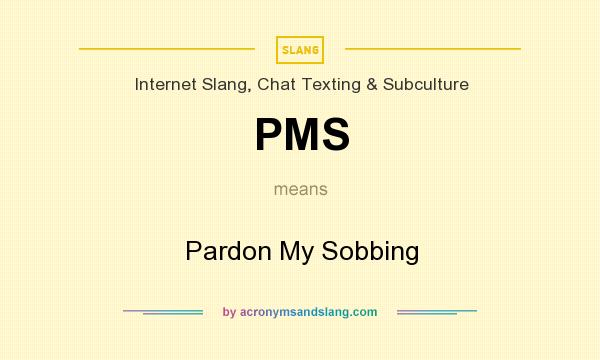 What does PMS mean? It stands for Pardon My Sobbing