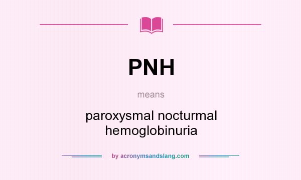 What does PNH mean? It stands for paroxysmal nocturmal hemoglobinuria
