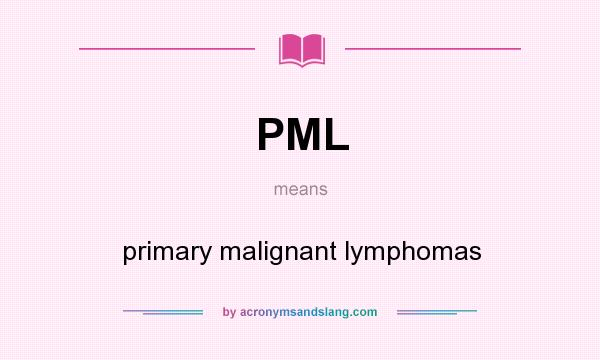 What does PML mean? It stands for primary malignant lymphomas