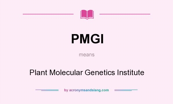 What does PMGI mean? It stands for Plant Molecular Genetics Institute