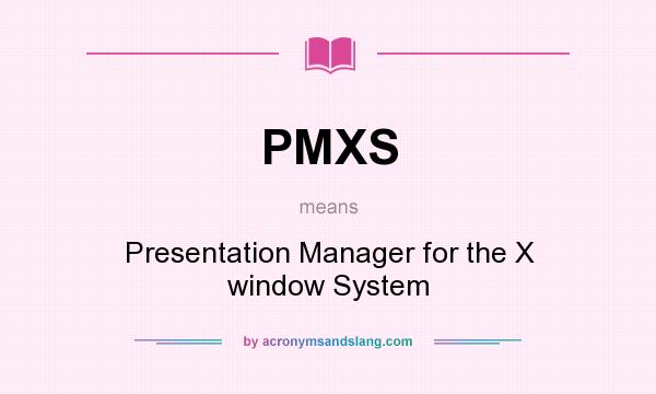 What does PMXS mean? It stands for Presentation Manager for the X window System
