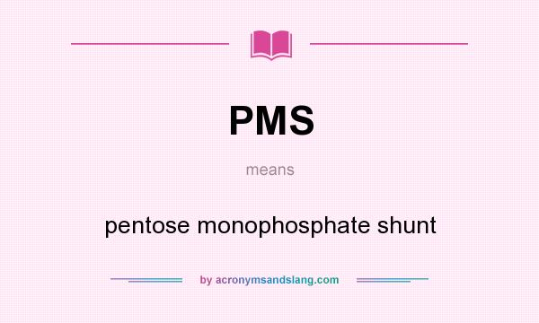 What does PMS mean? It stands for pentose monophosphate shunt