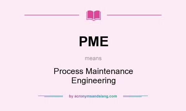 What does PME mean? It stands for Process Maintenance Engineering