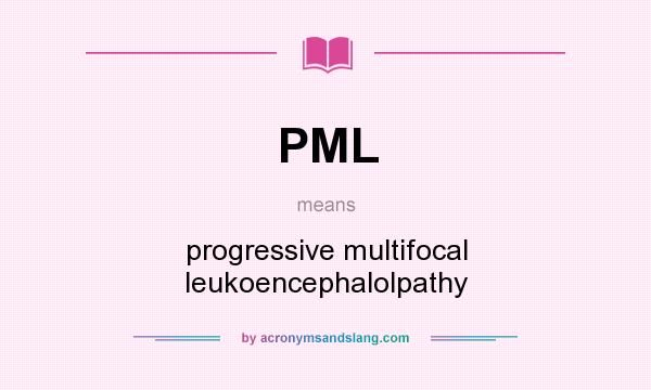 What does PML mean? It stands for progressive multifocal leukoencephalolpathy