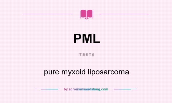 What does PML mean? It stands for pure myxoid liposarcoma
