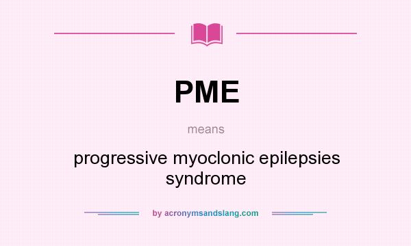 What does PME mean? It stands for progressive myoclonic epilepsies syndrome