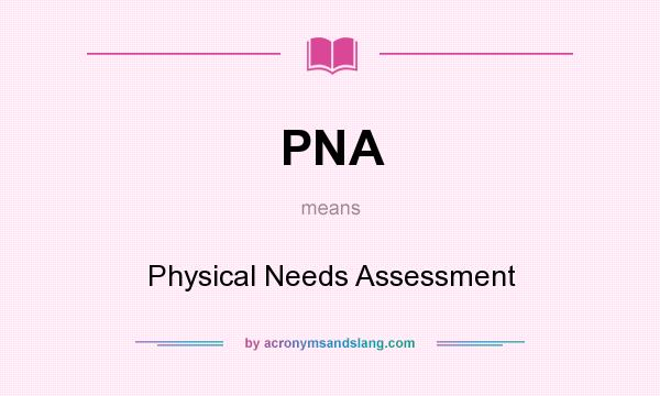 What does PNA mean? It stands for Physical Needs Assessment