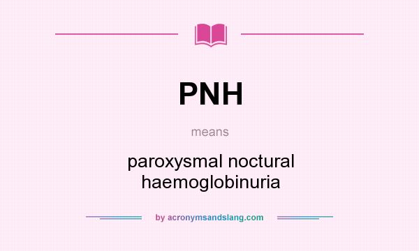 What does PNH mean? It stands for paroxysmal noctural haemoglobinuria