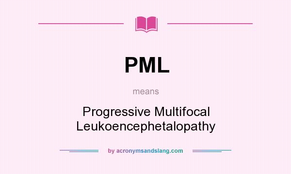 What does PML mean? It stands for Progressive Multifocal Leukoencephetalopathy