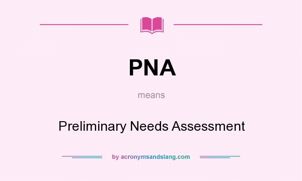 What does PNA mean? It stands for Preliminary Needs Assessment
