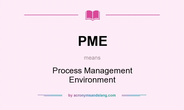 What does PME mean? It stands for Process Management Environment