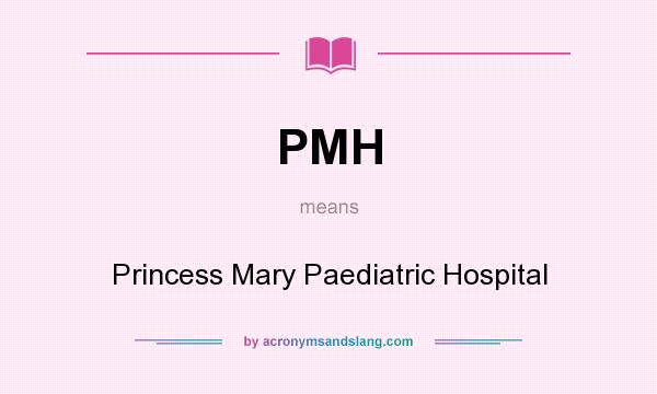 What does PMH mean? It stands for Princess Mary Paediatric Hospital