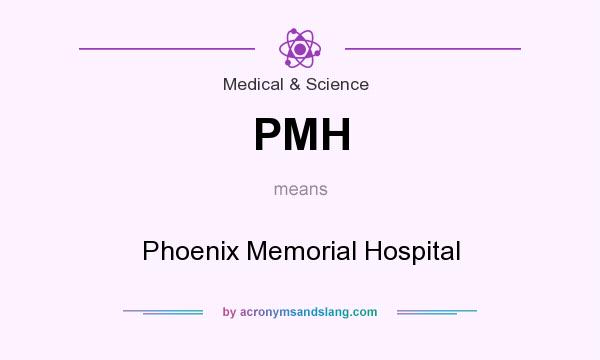 What does PMH mean? It stands for Phoenix Memorial Hospital