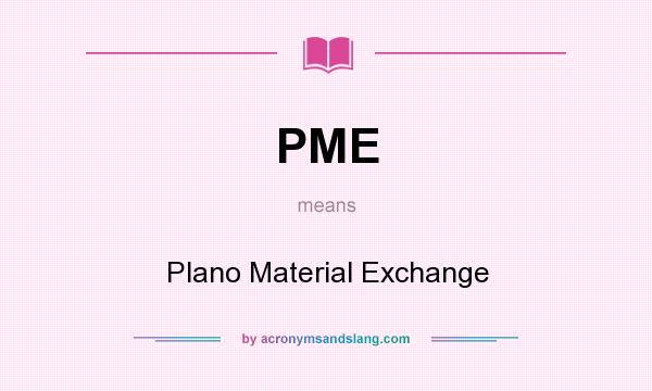 What does PME mean? It stands for Plano Material Exchange