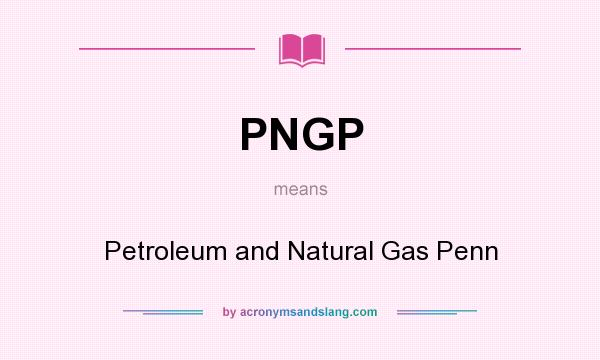 What does PNGP mean? It stands for Petroleum and Natural Gas Penn