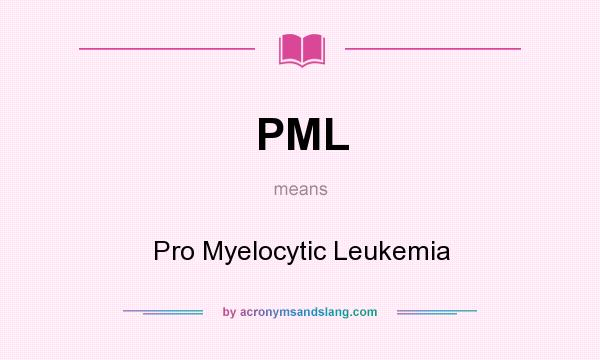 What does PML mean? It stands for Pro Myelocytic Leukemia
