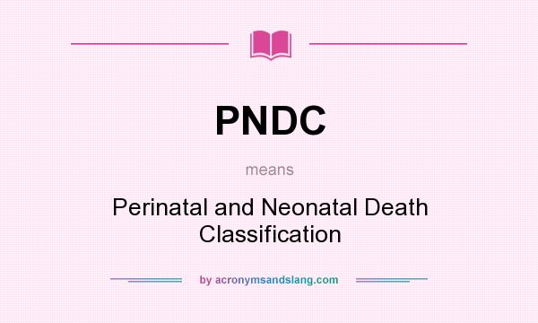 What does PNDC mean? It stands for Perinatal and Neonatal Death Classification