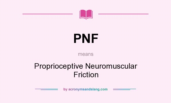 What does PNF mean? It stands for Proprioceptive Neuromuscular Friction