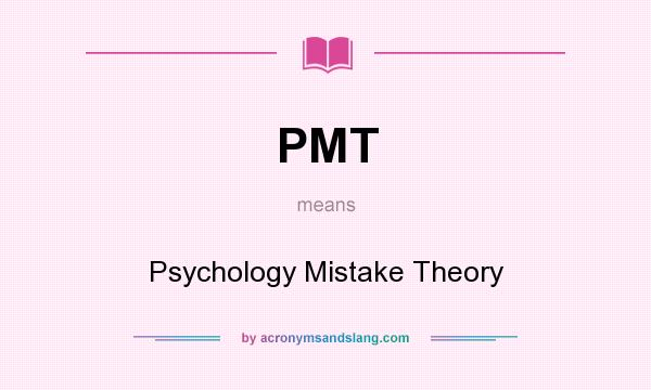 What does PMT mean? It stands for Psychology Mistake Theory