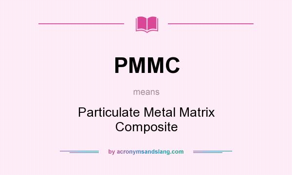 What does PMMC mean? It stands for Particulate Metal Matrix Composite