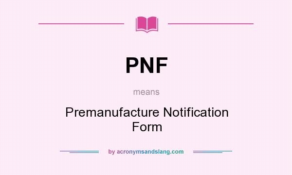 What does PNF mean? It stands for Premanufacture Notification Form