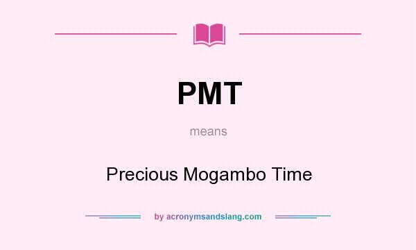 What does PMT mean? It stands for Precious Mogambo Time