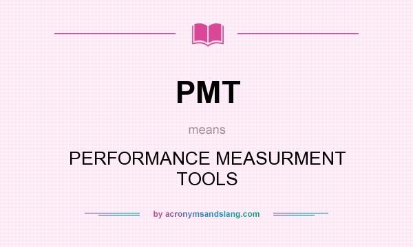 What does PMT mean? It stands for PERFORMANCE MEASURMENT TOOLS
