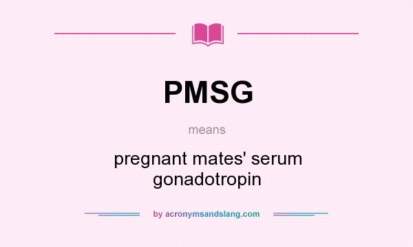 What does PMSG mean? It stands for pregnant mates` serum gonadotropin
