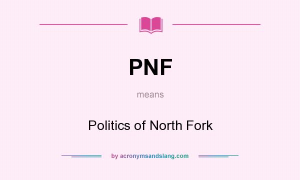 What does PNF mean? It stands for Politics of North Fork