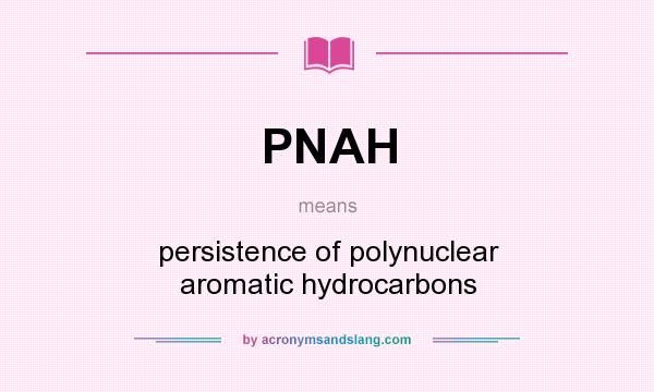 What does PNAH mean? It stands for persistence of polynuclear aromatic hydrocarbons