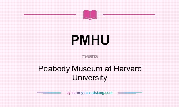 What does PMHU mean? It stands for Peabody Museum at Harvard University