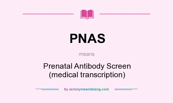 What does PNAS mean? It stands for Prenatal Antibody Screen (medical transcription)