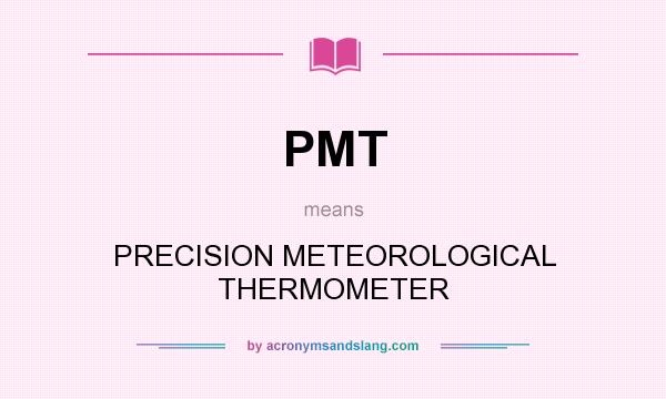 What does PMT mean? It stands for PRECISION METEOROLOGICAL THERMOMETER