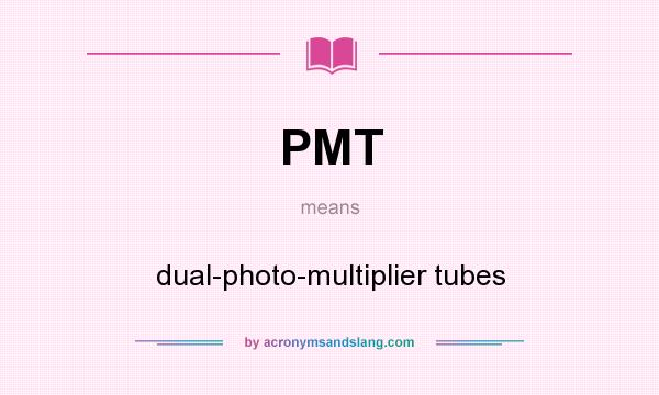 What does PMT mean? It stands for dual-photo-multiplier tubes