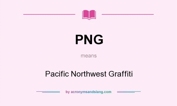 What does PNG mean? It stands for Pacific Northwest Graffiti