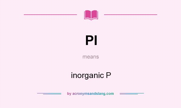 What does PI mean? It stands for inorganic P