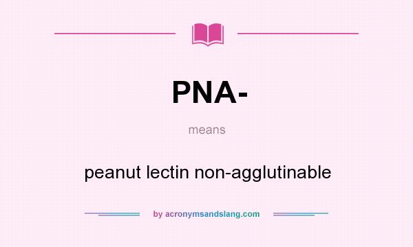 What does PNA- mean? It stands for peanut lectin non-agglutinable