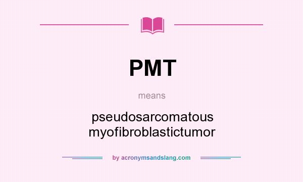 What does PMT mean? It stands for pseudosarcomatous myofibroblastictumor