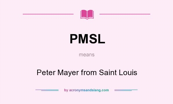 What does PMSL mean? It stands for Peter Mayer from Saint Louis