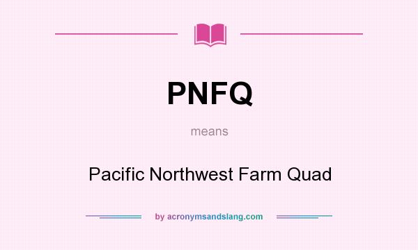 What does PNFQ mean? It stands for Pacific Northwest Farm Quad