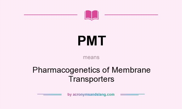 What does PMT mean? It stands for Pharmacogenetics of Membrane Transporters