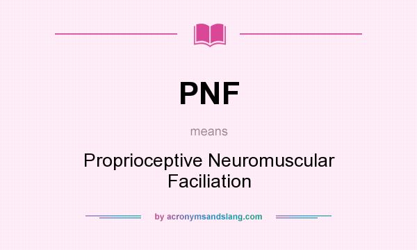 What does PNF mean? It stands for Proprioceptive Neuromuscular Faciliation
