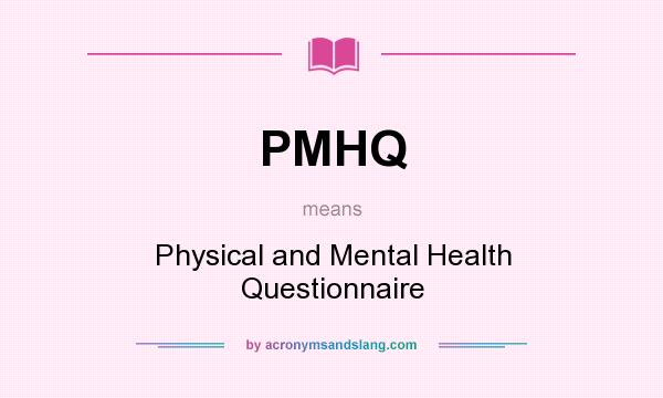 What does PMHQ mean? It stands for Physical and Mental Health Questionnaire