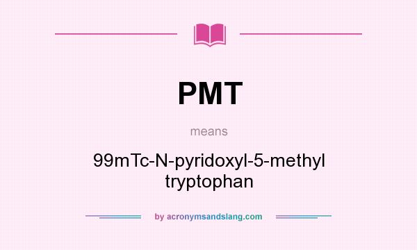 What does PMT mean? It stands for 99mTc-N-pyridoxyl-5-methyl tryptophan