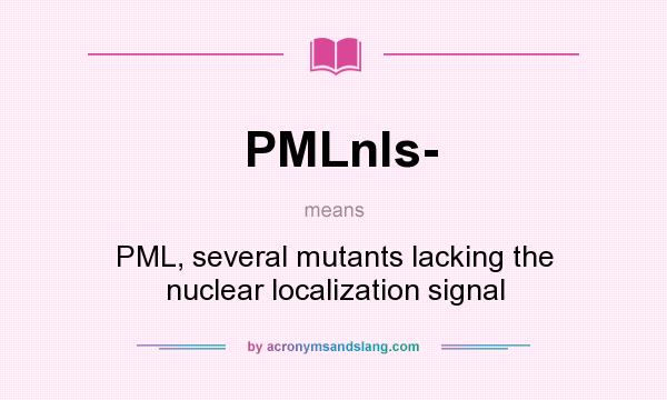 What does PMLnls- mean? It stands for PML, several mutants lacking the nuclear localization signal
