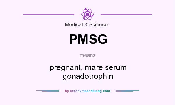 What does PMSG mean? It stands for pregnant, mare serum gonadotrophin