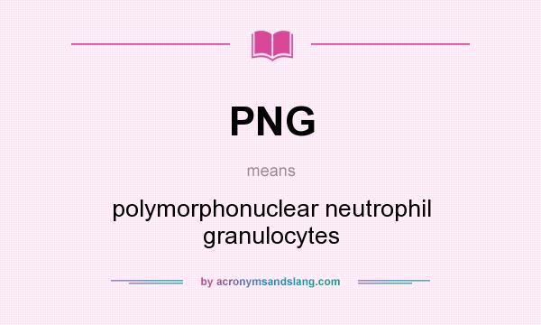 What does PNG mean? It stands for polymorphonuclear neutrophil granulocytes