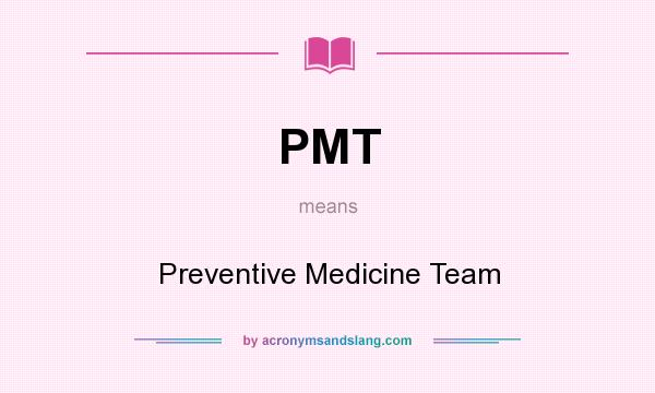 What does PMT mean? It stands for Preventive Medicine Team